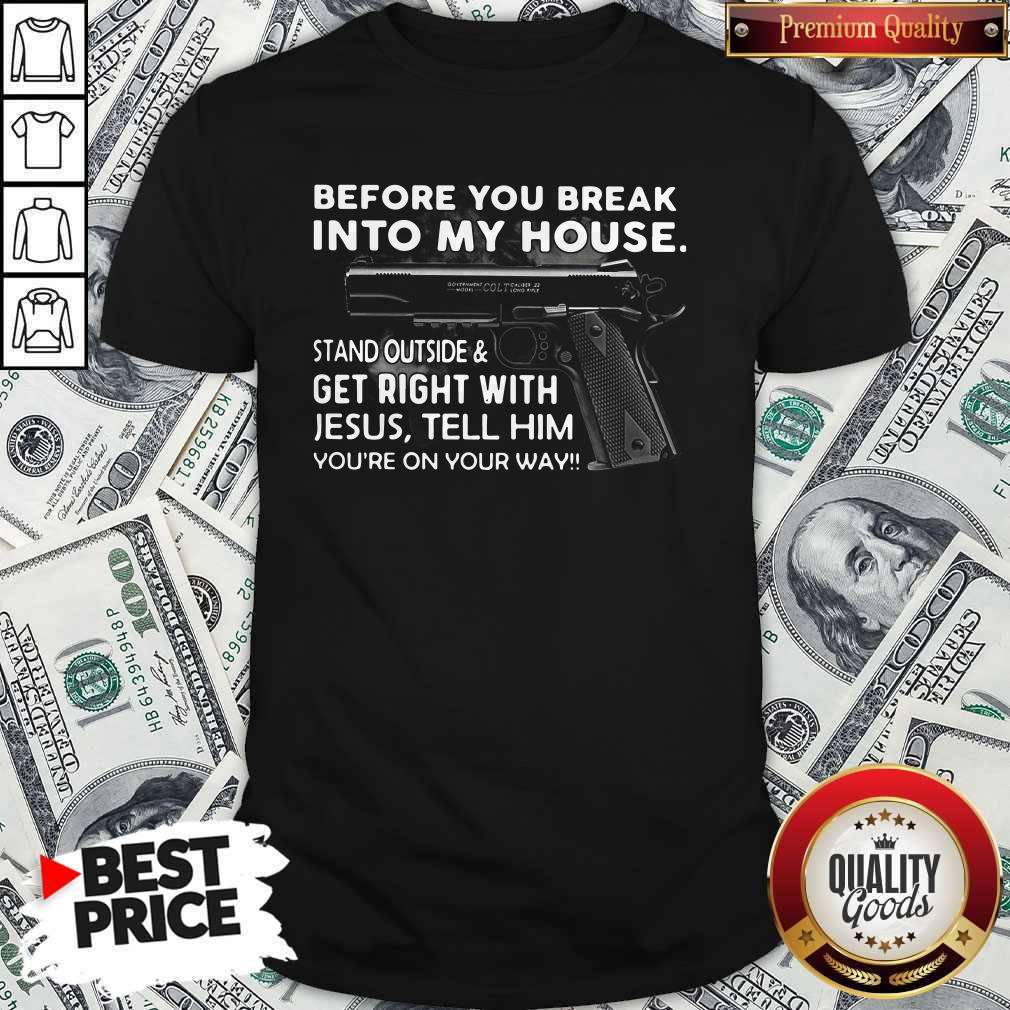 before-you-break-into-my-house-stand-outside-and-get-right-with-jesus-tell-him-youre-on-your-way-shirt.jpg