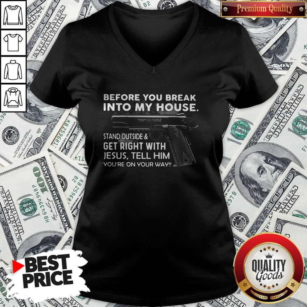 before-you-break-into-my-house-stand-outside-and-get-right-with-jesus-tell-him-youre-on-your-way-v-neck.jpg