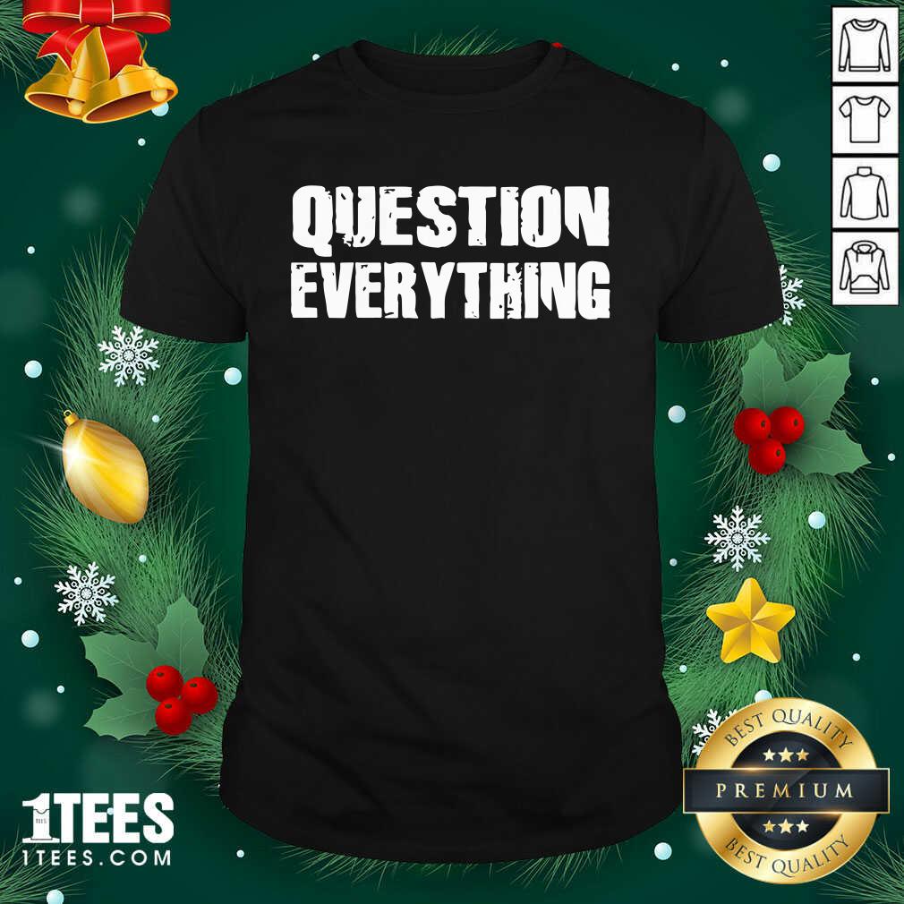 Better Question Everything Shirt