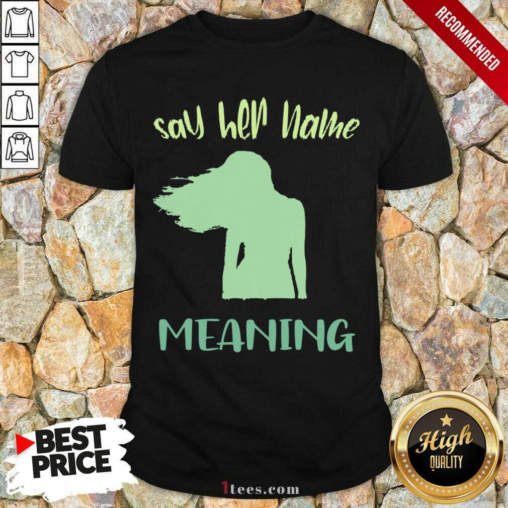 Better Say Her Name Meaning Shirt