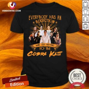 Pretty Everybody Has An Addiction Mine Just Happens To Be Cobra Kai Shirt