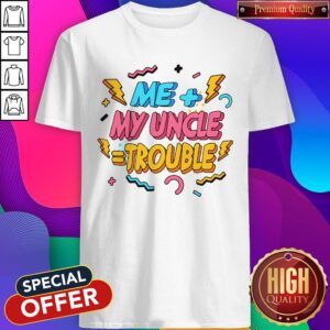 Funny Me Plus Uncle Is Trouble Shirt
