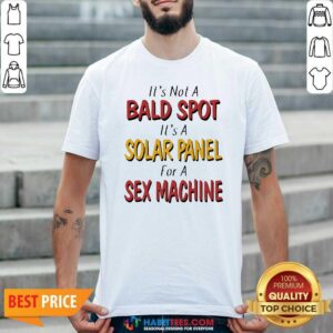 Nice Backside It’s Not A Bald Spot It’s A Solar Panel For A Sex Machine Shirt