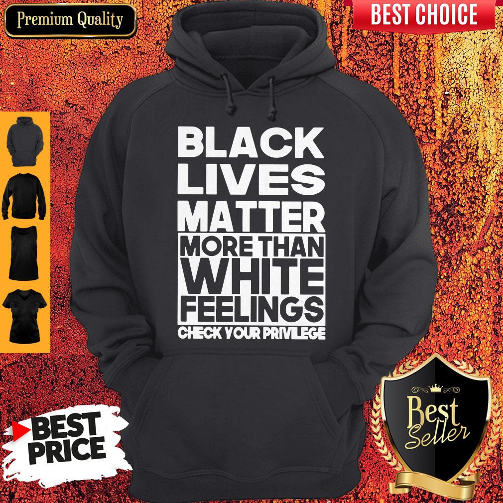 Black Lives Matter More Than White Feelings Check Your Privilege Shirt
