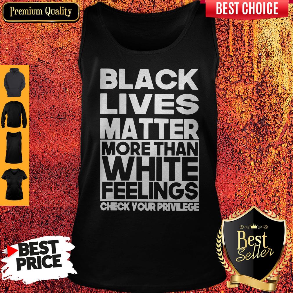 Black Lives Matter More Than White Feelings Check Your Privilege Shirt
