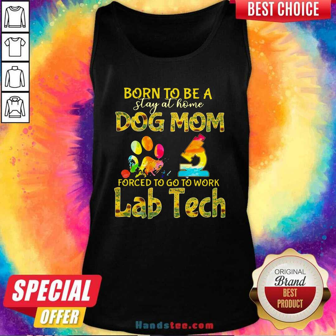 Born To Be A Stay At Home Dog Mom Forced To Go To Work Lab Tech Shirt
