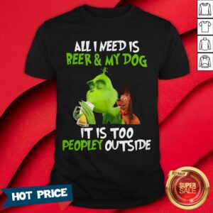 The Green All I Need Is Beer And My Dog It’s Too Peopley Outside Shirt