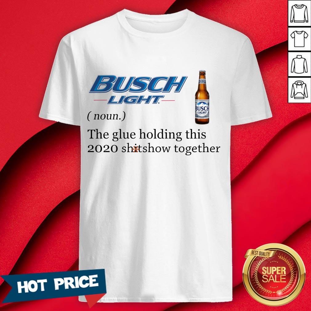 Busch Light The Glue Holding This 2020 Shitshow Together Shirt