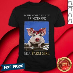 Pig In The World Full Of Princess Be A Farm Girl Shirt