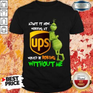 The Grinch Admit It Now Working At Ups Would Be Boring Without Me Shirt