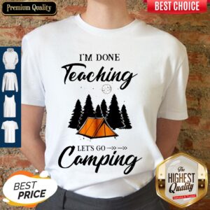 Top I'm Done Teaching Let's Go Camping Shirt