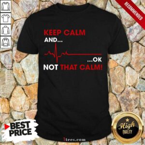 Keep Calm And OK Not That Calm Shirt