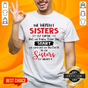 We Were Not Sisters Birth Knew From Start We Were Put On This Earth Shirt
