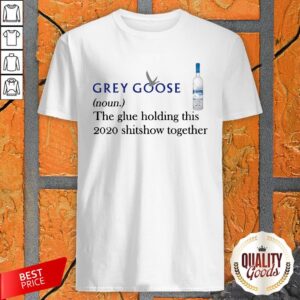 Grey Goose Noun The Glue Holding This 2020 Shitshow Together Shirt