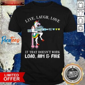 Good Unicorn Live Laugh Love If That Doesn’t Work Load Aim And Fire Shirt