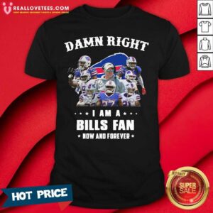 Cute Damn Right I Am A Bills Fan Now And Forever Stars Shirt