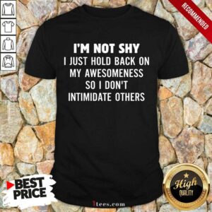 I Am Not Shy I Just Hold Back On My Awesomeness So I Do Not Intimidate Others Shirt