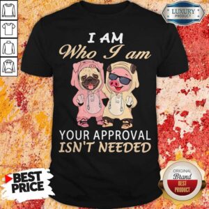 Official I Am Who I Am Your Approval Isn't Needed Dog Pig Shirt