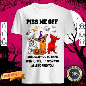 Chihuahua Piss Me Of I Will Slap You So Hard Even Google Won't Be Able To Find You Shirt