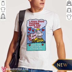 Pro I Fuuu Fuuu Fucking Hate You Cunt Hope You Get Hit By A Train Lol Shirt