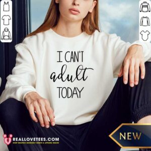 I Cant Adult Today Shirt