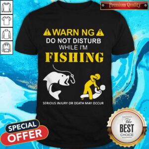 Warning Do Not Disturb While I'M Fishing Serious Injury Or Death May Occur Shirt