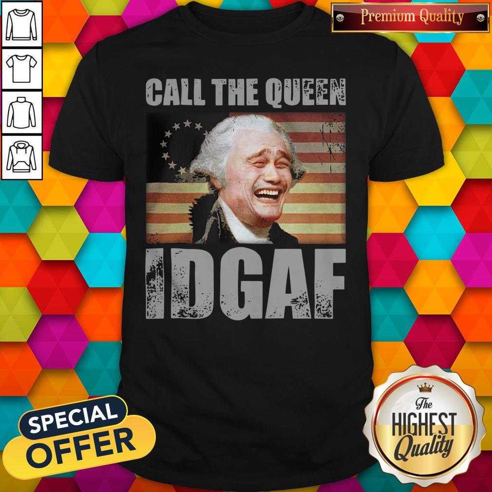 Call The Queen Idgaf America Happy 4th July Independence Day Shirt