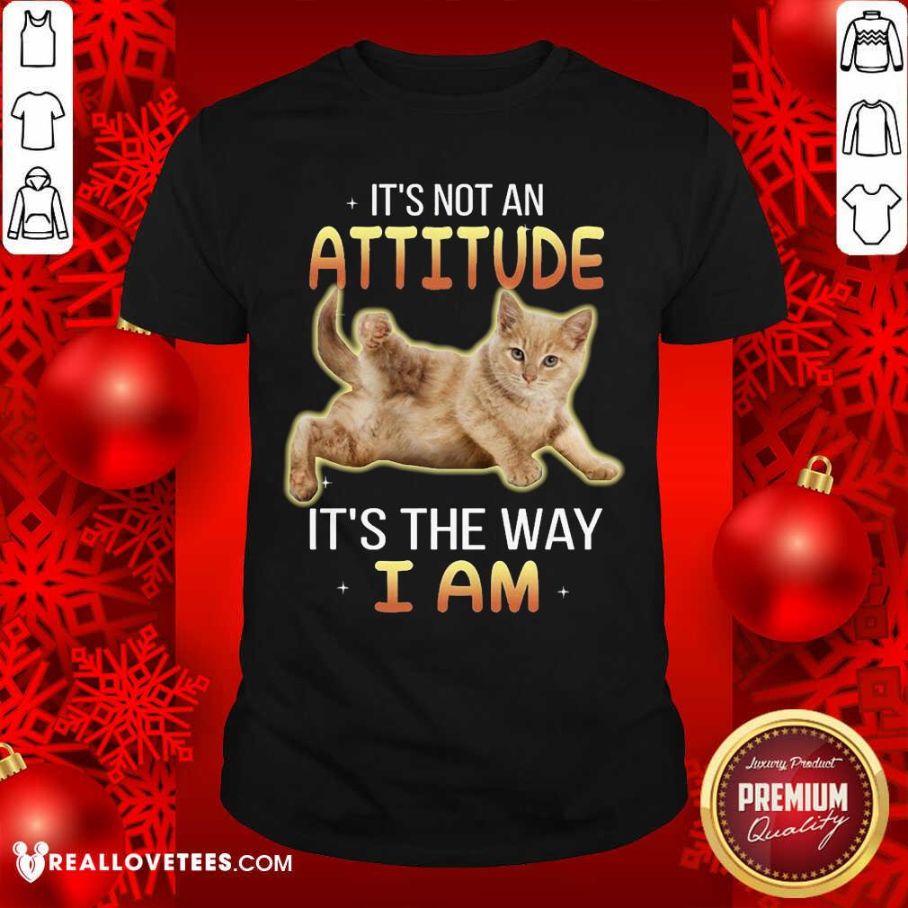 Cat Its Not An Attitude Its The Way I Am Shirt