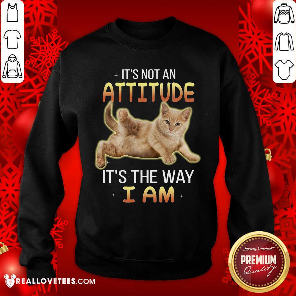 Cat Its Not An Attitude Its The Way I Am Shirt
