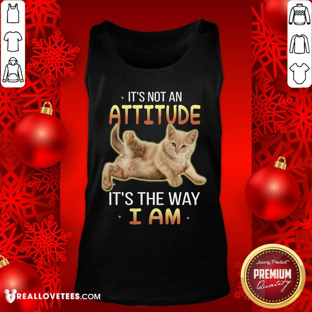 Cat Its Not An Attitude Its The Way I Am Shirt