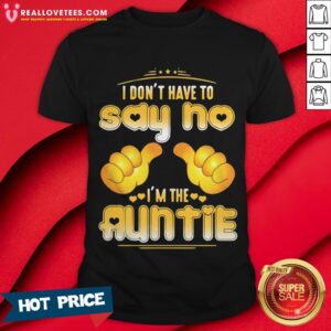 I Don’t Have To Say No I’m The Auntie Shirt