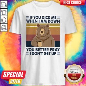 Good Bear Drinking Coffee If You Kick Me When I Am Down You Better Pray I Don’t Get Up Vintage Shirt