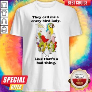 They Call Me A Crazy Bird Lady Like That’s A Bad Thing Shirt