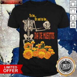 To Be Or Not To Be Skeleton Dia De Muertos Day Of The Dead Shirt