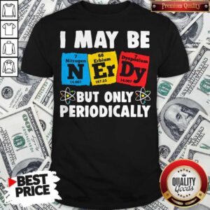 I May Be But Only Periodically Nitrogen Erbium Dysposium Shirt