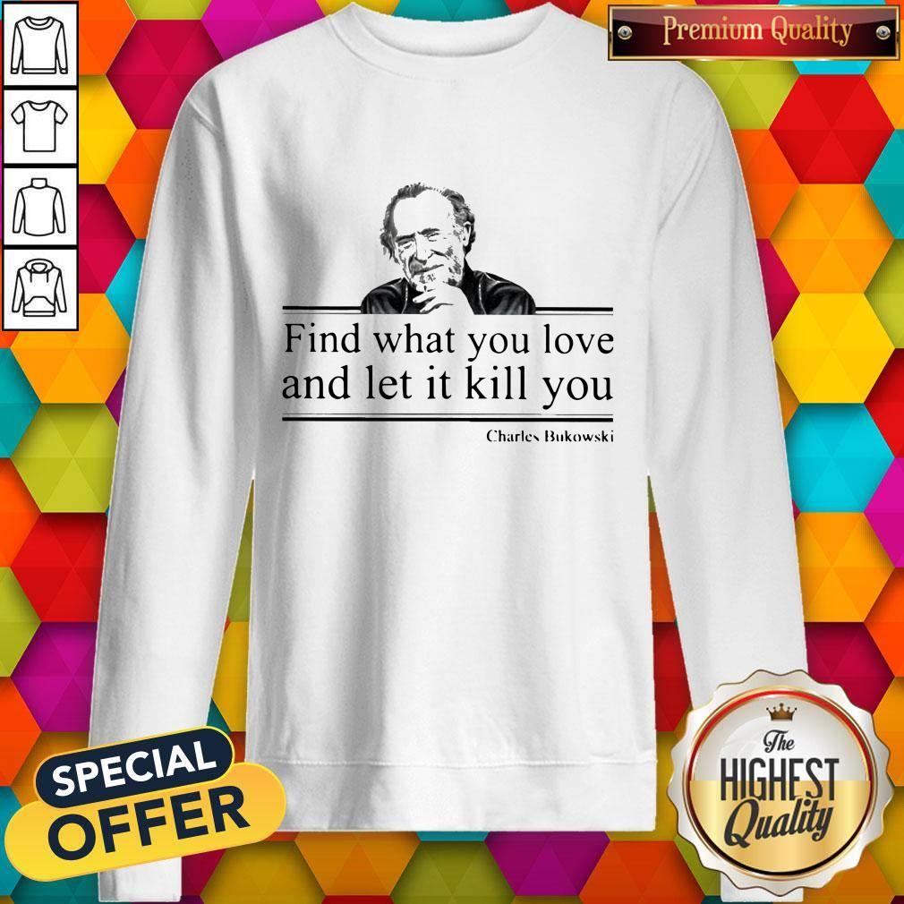Charles Bukowski Find What You Love And Let It Kill You Shirt