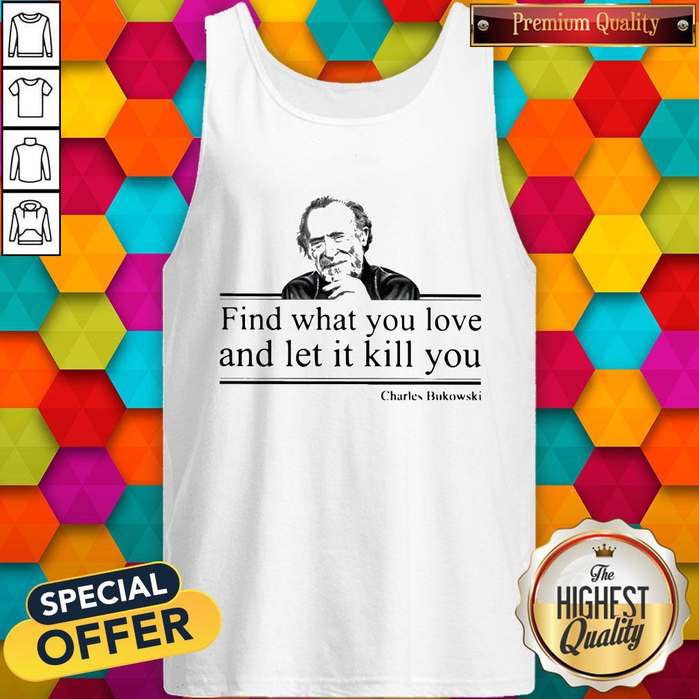 Charles Bukowski Find What You Love And Let It Kill You Shirt