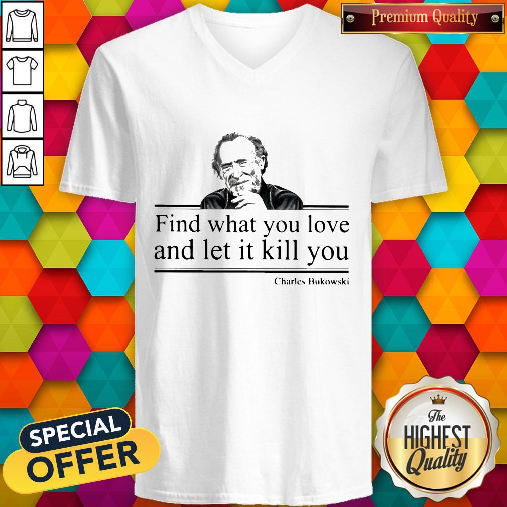 Charles Bukowski Find What You Love And Let It Kill You Shirt