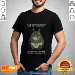 Totoro Let Me Pour You A Tall Glass Of Get Over It Oh And Here_s A Straw So You Can Suck It up Shirt
