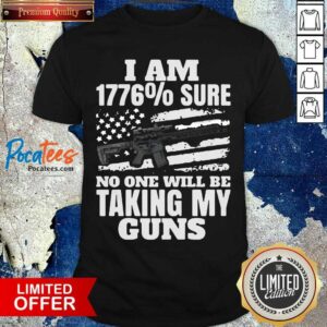 Hot I Am 1776 % Sure No One Will Be Taking My Guns Shirt