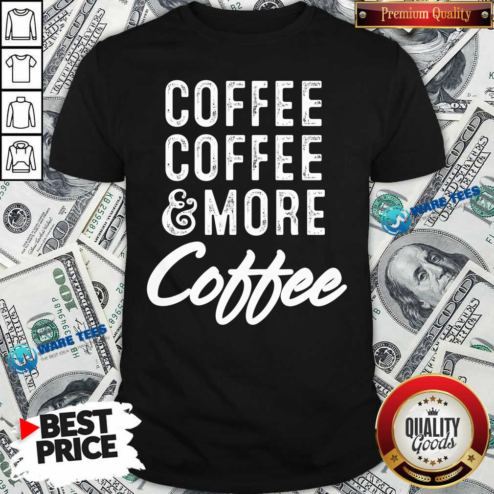 Coffee Coffee And More Coffee Shirt