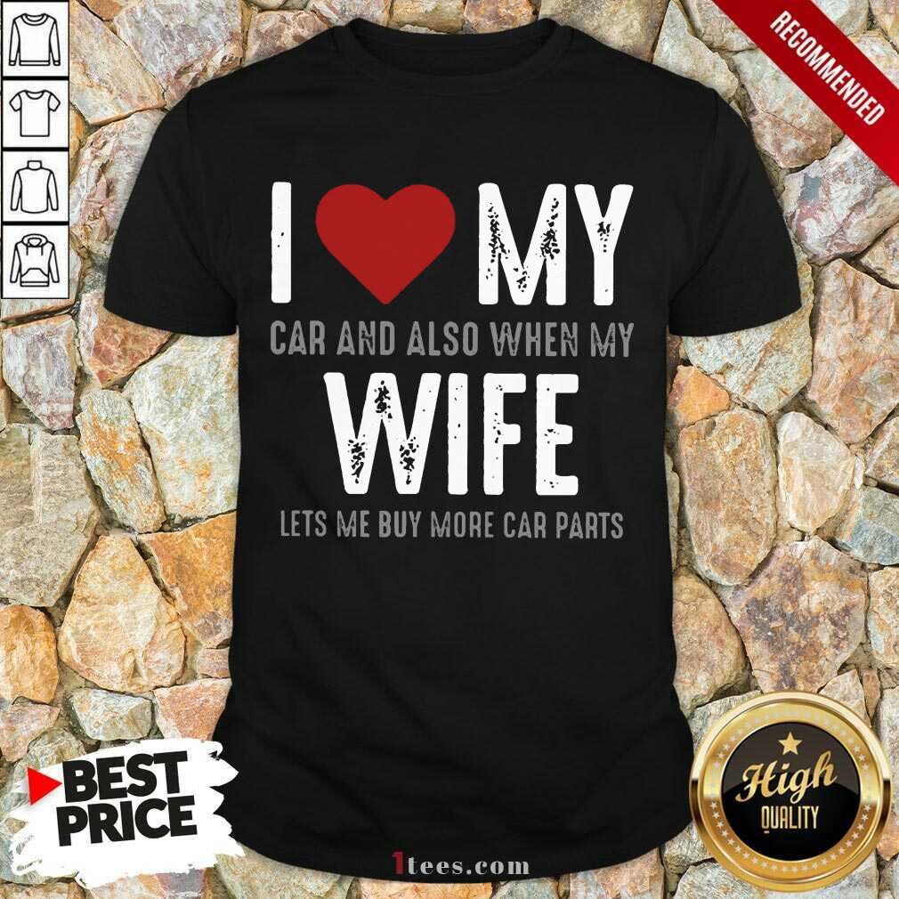 Confident I Love My Car And Also When My Wife Lets Me Buy More Car Parts Shirt