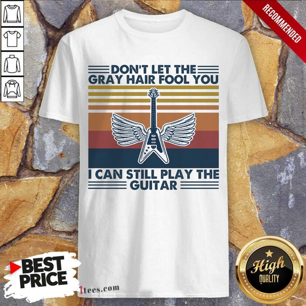 Cool Dont Let The Gray Hair Fool You I Can Still Play The Guitar Vintage Shirt