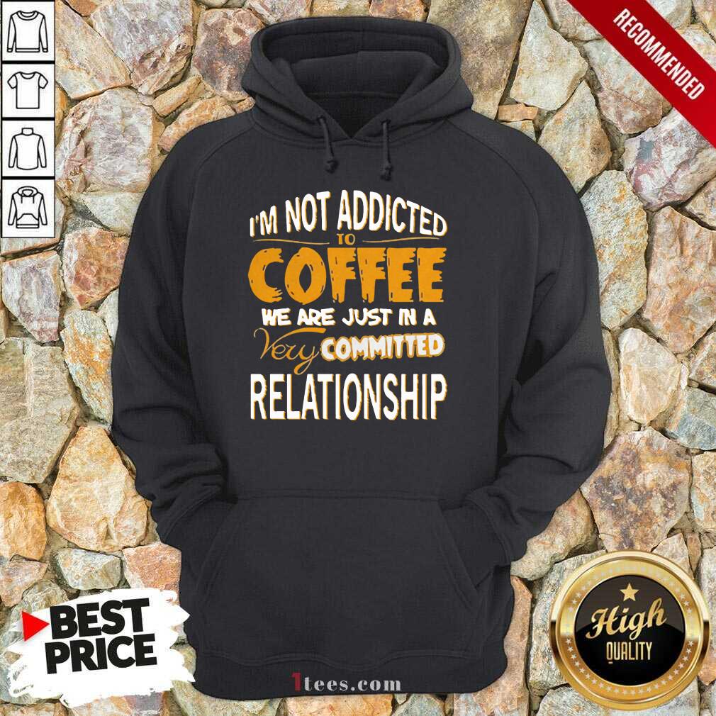 cool-im-not-addicted-to-coffee-we-are-just-in-a-very-committed-relationship-hoodie.jpg