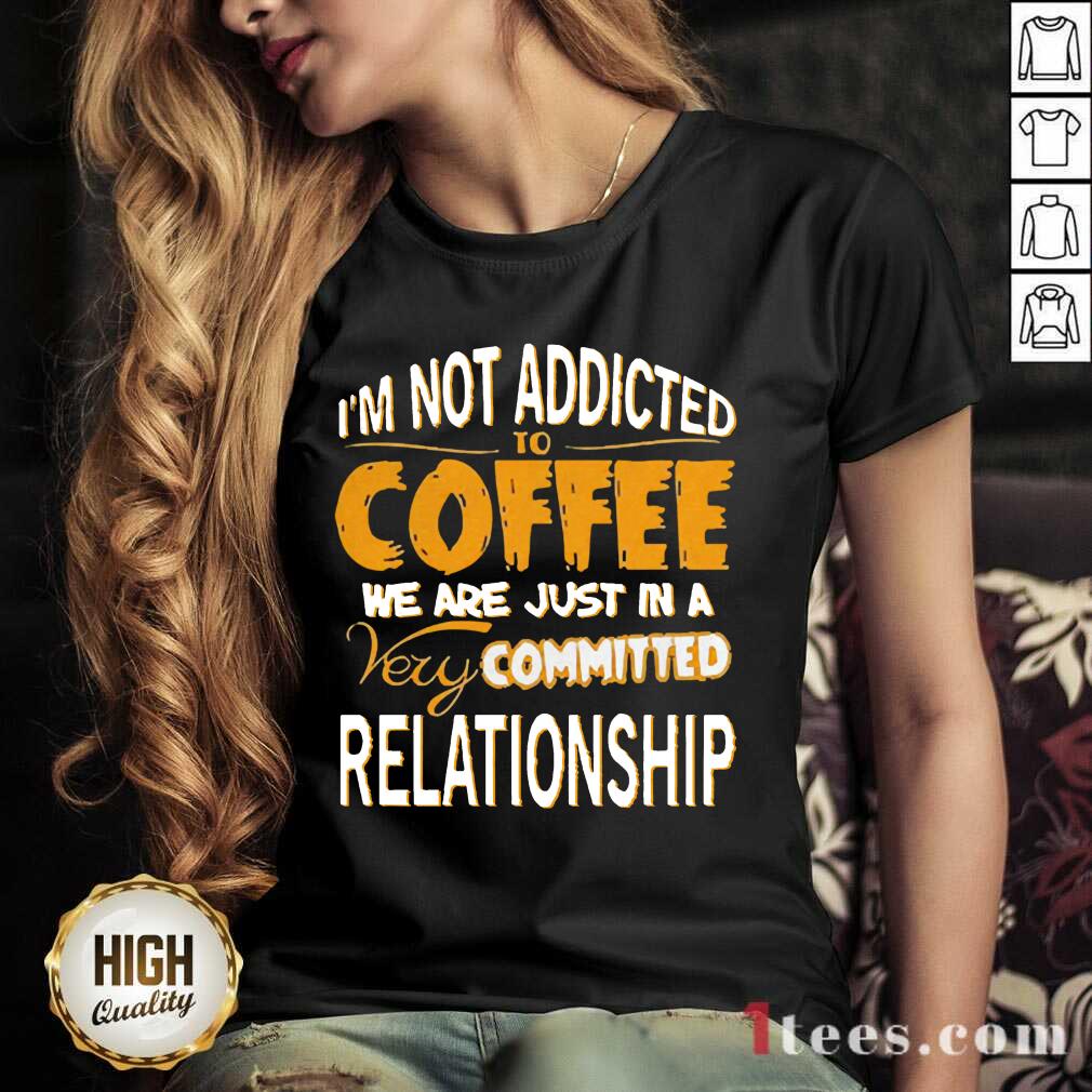 cool-im-not-addicted-to-coffee-we-are-just-in-a-very-committed-relationship-v-neck.jpg