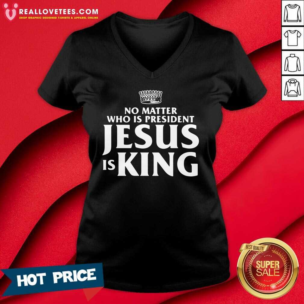 Cool No Matter Who Is President Jesus Is King Shirt