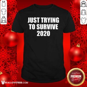 Good Just Trying To Survive 2020 Shirt