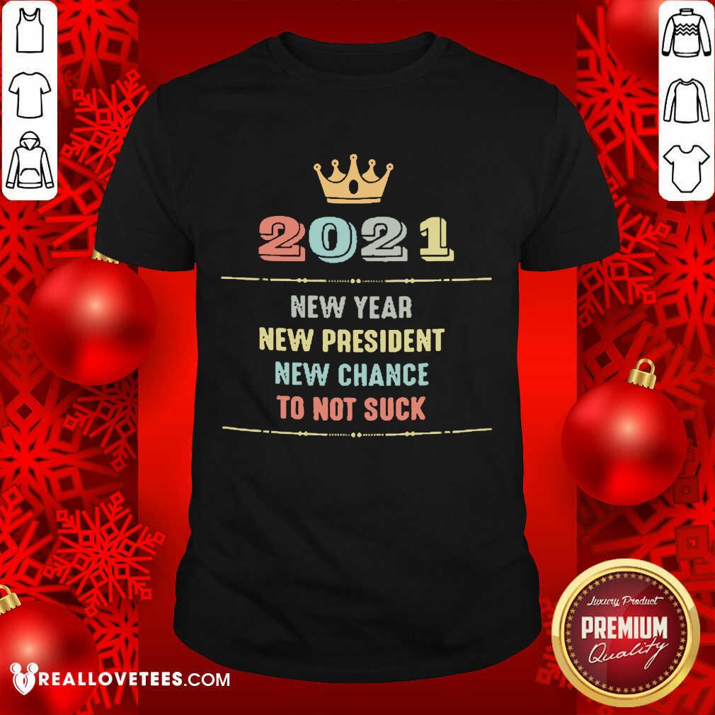 Cute 2021 New Year New President New Chance To Not Suck Shirt