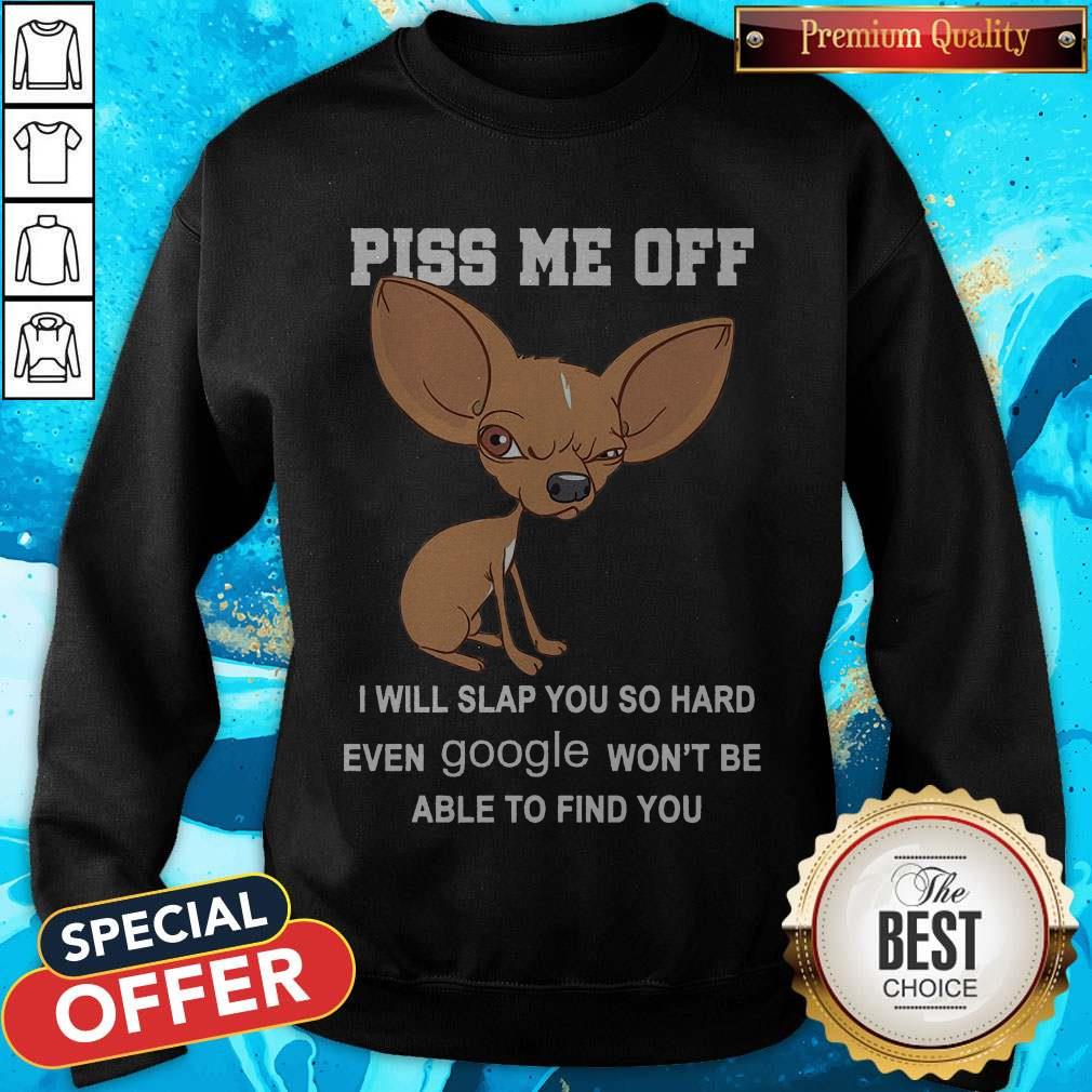 Cute Chihuahua Angry Piss Me Off I Will Slap You So Hard Even Google Shirt
