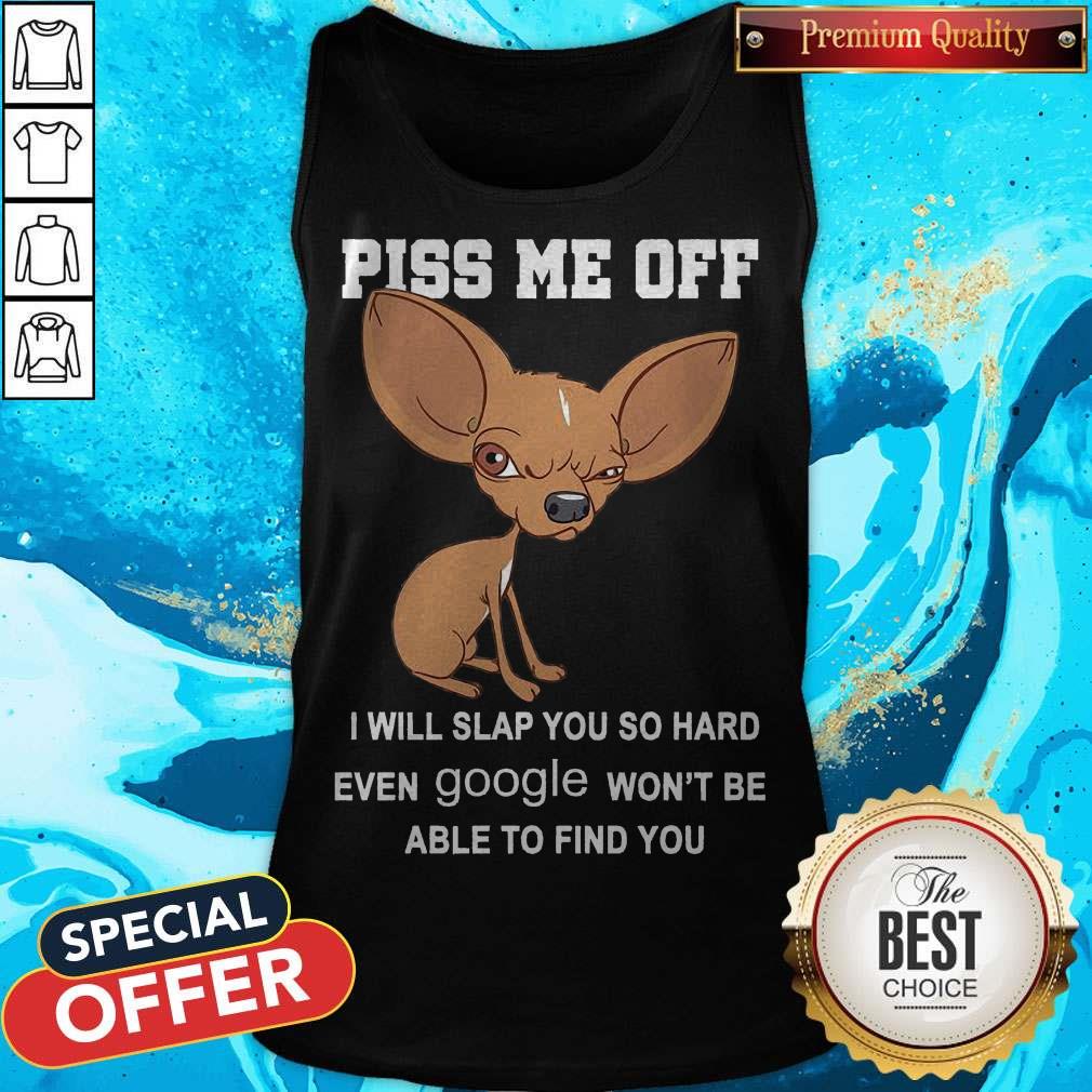 Cute Chihuahua Angry Piss Me Off I Will Slap You So Hard Even Google Shirt